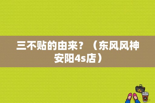 三不贴的由来？（东风风神安阳4s店）-图1