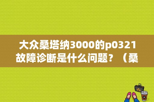 大众桑塔纳3000的p0321故障诊断是什么问题？（桑塔纳3000故障码）-图1