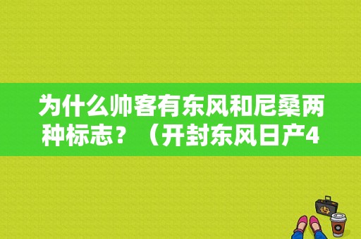 为什么帅客有东风和尼桑两种标志？（开封东风日产4s店）-图1