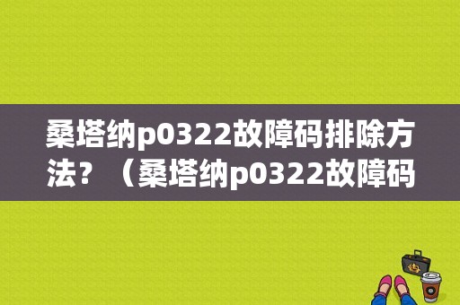 桑塔纳p0322故障码排除方法？（桑塔纳p0322故障码）-图1
