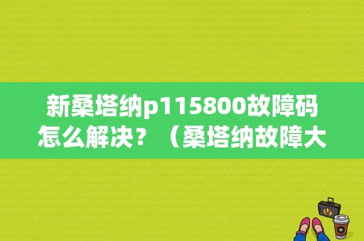 新桑塔纳p115800故障码怎么解决？（桑塔纳故障大全）-图1