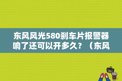 东风风光580刹车片报警器响了还可以开多久？（东风风光580刹车响）-图2