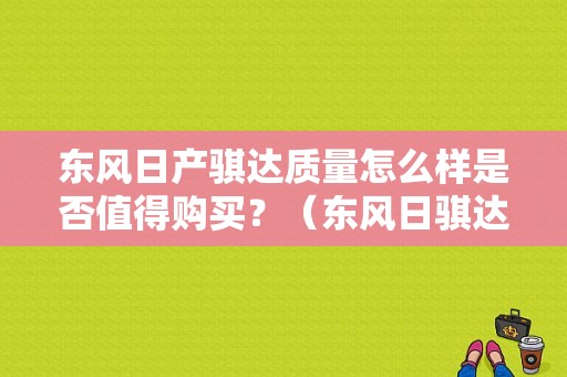东风日产骐达质量怎么样是否值得购买？（东风日骐达怎么样）