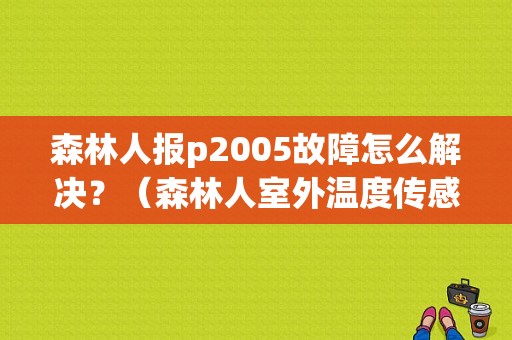 森林人报p2005故障怎么解决？（森林人室外温度传感器故障）-图1