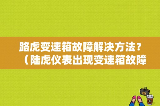 路虎变速箱故障解决方法？（陆虎仪表出现变速箱故障）-图1