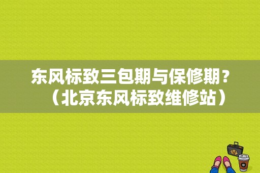 东风标致三包期与保修期？（北京东风标致维修站）-图1