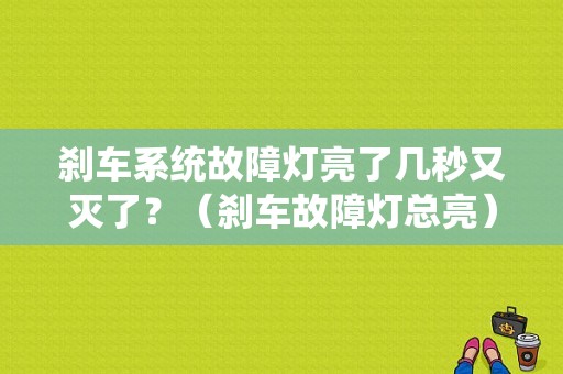 刹车系统故障灯亮了几秒又灭了？（刹车故障灯总亮）-图1