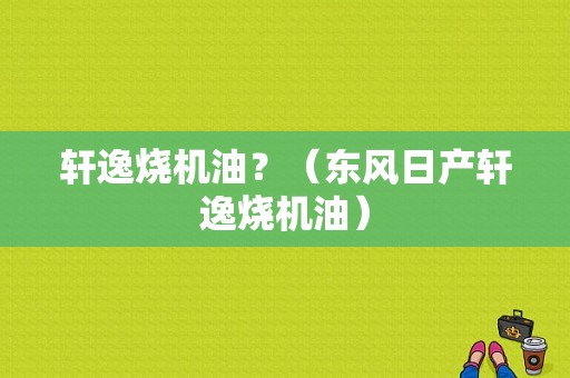 轩逸烧机油？（东风日产轩逸烧机油）-图1