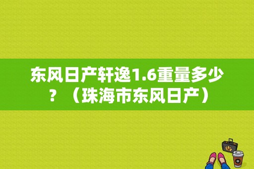东风日产轩逸1.6重量多少？（珠海市东风日产）-图1