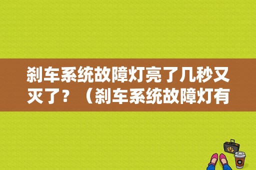 刹车系统故障灯亮了几秒又灭了？（刹车系统故障灯有时亮）-图1