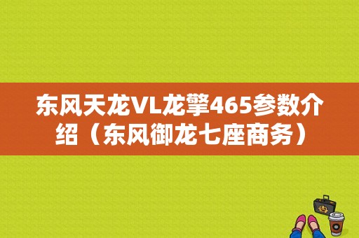 东风天龙VL龙擎465参数介绍（东风御龙七座商务）-图1
