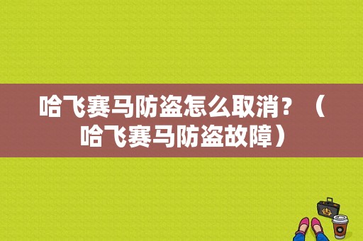 哈飞赛马防盗怎么取消？（哈飞赛马防盗故障）-图1