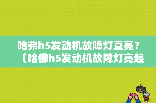 哈弗h5发动机故障灯直亮？（哈佛h5发动机故障灯亮起什么原因）-图1