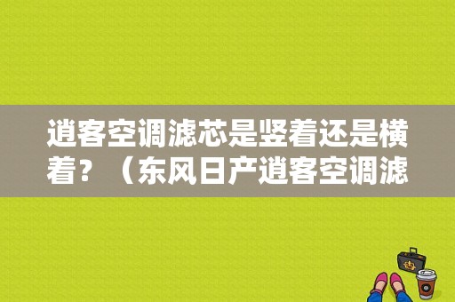 逍客空调滤芯是竖着还是横着？（东风日产逍客空调滤芯）-图1