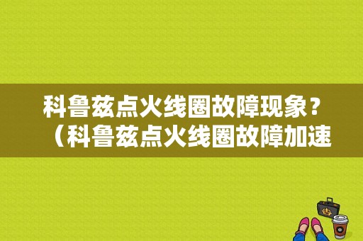 科鲁兹点火线圈故障现象？（科鲁兹点火线圈故障加速发抖）-图1