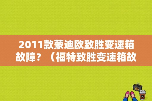 2011款蒙迪欧致胜变速箱故障？（福特致胜变速箱故障）-图1