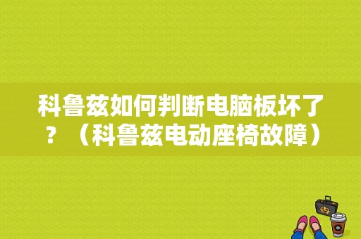 科鲁兹如何判断电脑板坏了？（科鲁兹电动座椅故障）-图1
