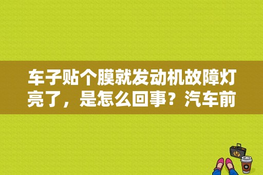 车子贴个膜就发动机故障灯亮了，是怎么回事？汽车前照灯故障与维修