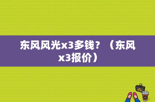 东风风光x3多钱？（东风x3报价）-图2