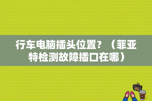行车电脑插头位置？（菲亚特检测故障插口在哪）-图1