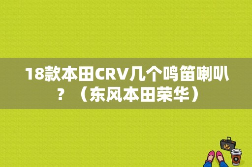 18款本田CRV几个鸣笛喇叭？（东风本田荣华）