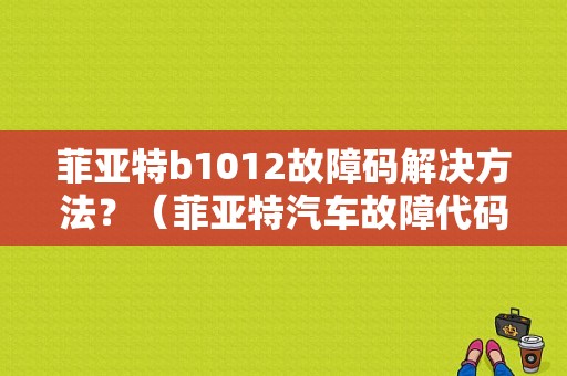 菲亚特b1012故障码解决方法？（菲亚特汽车故障代码）-图1