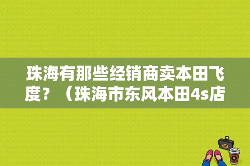 珠海有那些经销商卖本田飞度？（珠海市东风本田4s店）-图1