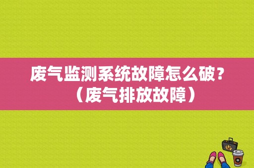 废气监测系统故障怎么破？（废气排放故障）-图1