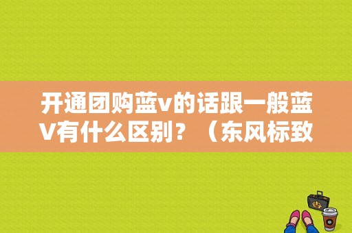 开通团购蓝v的话跟一般蓝V有什么区别？（东风标致团购会）-图1