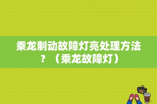 乘龙制动故障灯亮处理方法？（乘龙故障灯）-图1