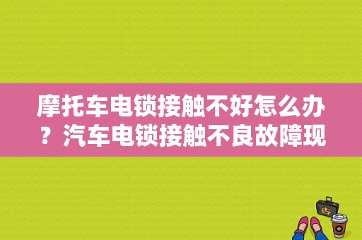 摩托车电锁接触不好怎么办？汽车电锁接触不良故障现象-图1
