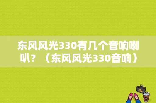 东风风光330有几个音响喇叭？（东风风光330音响）-图1