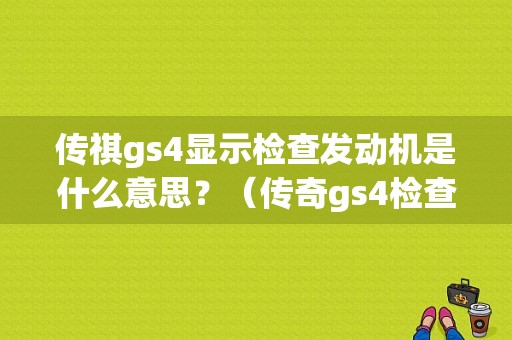 传祺gs4显示检查发动机是什么意思？（传奇gs4检查发动机故障灯）-图1