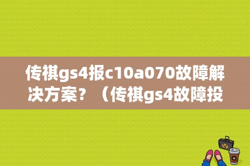 传祺gs4报c10a070故障解决方案？（传祺gs4故障投诉）-图1