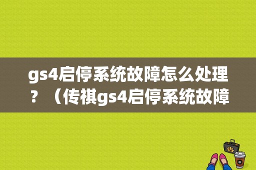 gs4启停系统故障怎么处理？（传祺gs4启停系统故障）-图1