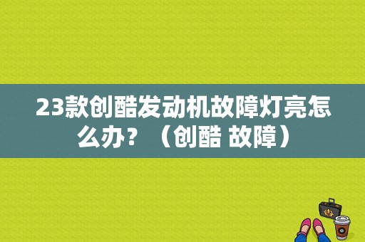 23款创酷发动机故障灯亮怎么办？（创酷 故障）-图1