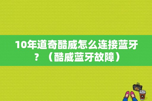 10年道奇酷威怎么连接蓝牙？（酷威蓝牙故障）-图1