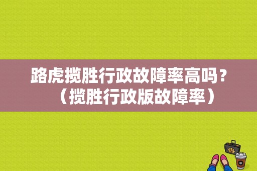 路虎揽胜行政故障率高吗？（揽胜行政版故障率）-图1