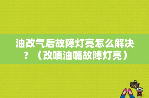 油改气后故障灯亮怎么解决？（改喷油嘴故障灯亮）-图1