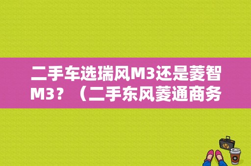 二手车选瑞风M3还是菱智M3？（二手东风菱通商务车）-图1