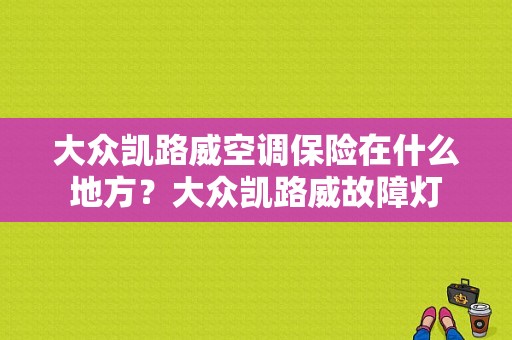 大众凯路威空调保险在什么地方？大众凯路威故障灯-图1