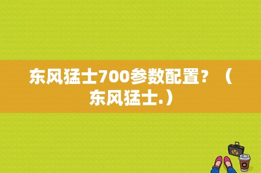东风猛士700参数配置？（东风猛士.）-图1