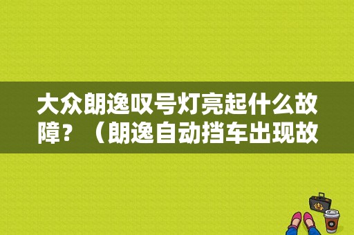 大众朗逸叹号灯亮起什么故障？（朗逸自动挡车出现故障灯）-图1