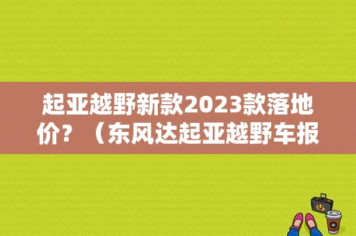 起亚越野新款2023款落地价？（东风达起亚越野车报价）-图1