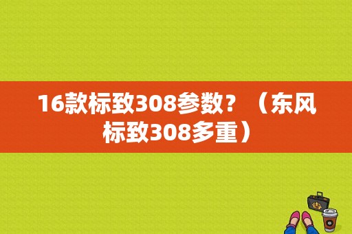 16款标致308参数？（东风标致308多重）-图1
