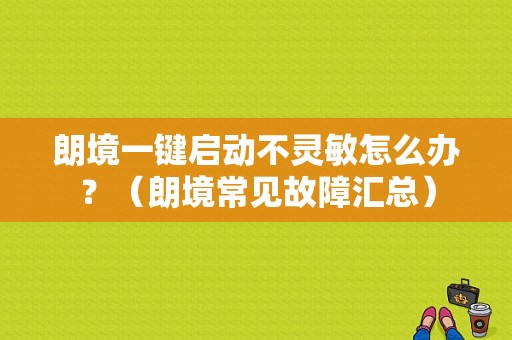 朗境一键启动不灵敏怎么办？（朗境常见故障汇总）-图1