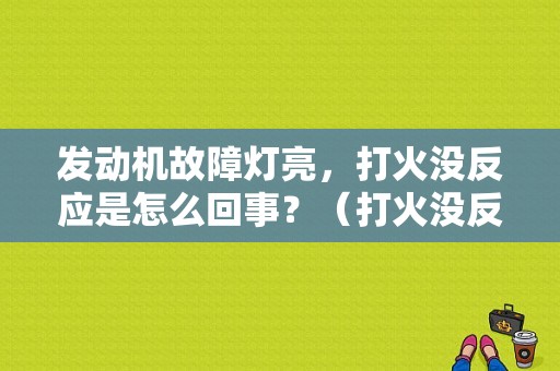 发动机故障灯亮，打火没反应是怎么回事？（打火没反应故障灯亮）-图1