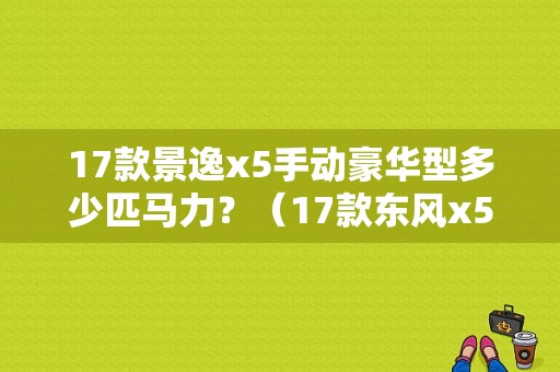 17款景逸x5手动豪华型多少匹马力？（17款东风x5）-图1