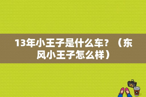 13年小王子是什么车？（东风小王子怎么样）