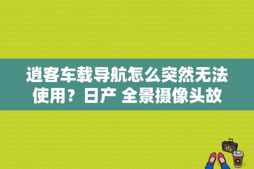 逍客车载导航怎么突然无法使用？日产 全景摄像头故障-图1